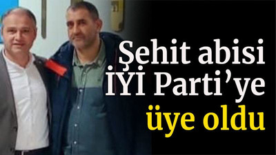 Şehit abisi İYİ Parti’ye üye oldu